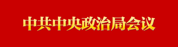 中共中央政治局召开会议 分析研究当前经济形势和经济工作 中共中央总书记习近平主持会议